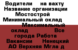 Водители BC на вахту. › Название организации ­ Мостострой 17 › Минимальный оклад ­ 87 000 › Максимальный оклад ­ 123 000 - Все города Работа » Вакансии   . Ненецкий АО,Верхняя Мгла д.